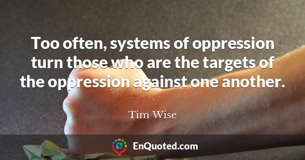 Too often, systems of oppression turn those who are the targets of the oppression against one another.