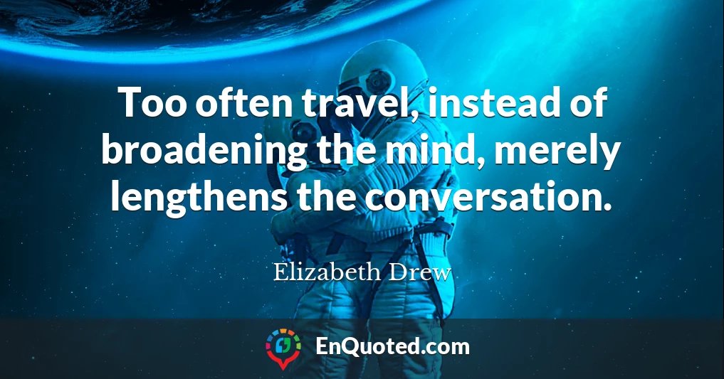 Too often travel, instead of broadening the mind, merely lengthens the conversation.