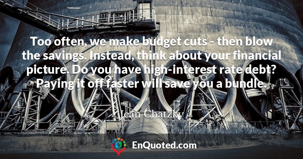 Too often, we make budget cuts - then blow the savings. Instead, think about your financial picture. Do you have high-interest rate debt? Paying it off faster will save you a bundle.