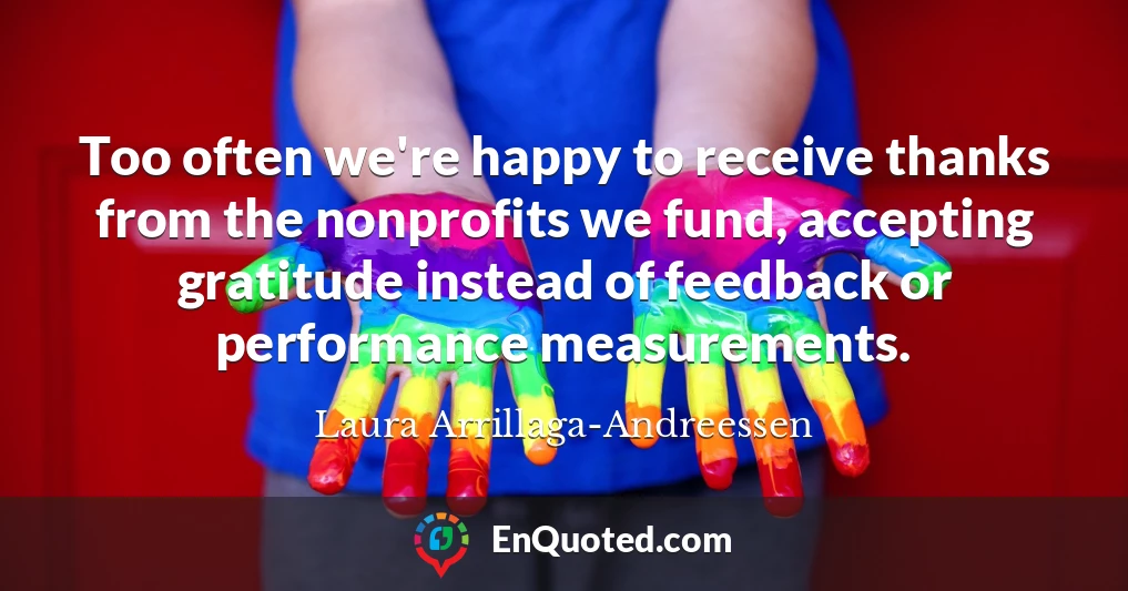 Too often we're happy to receive thanks from the nonprofits we fund, accepting gratitude instead of feedback or performance measurements.