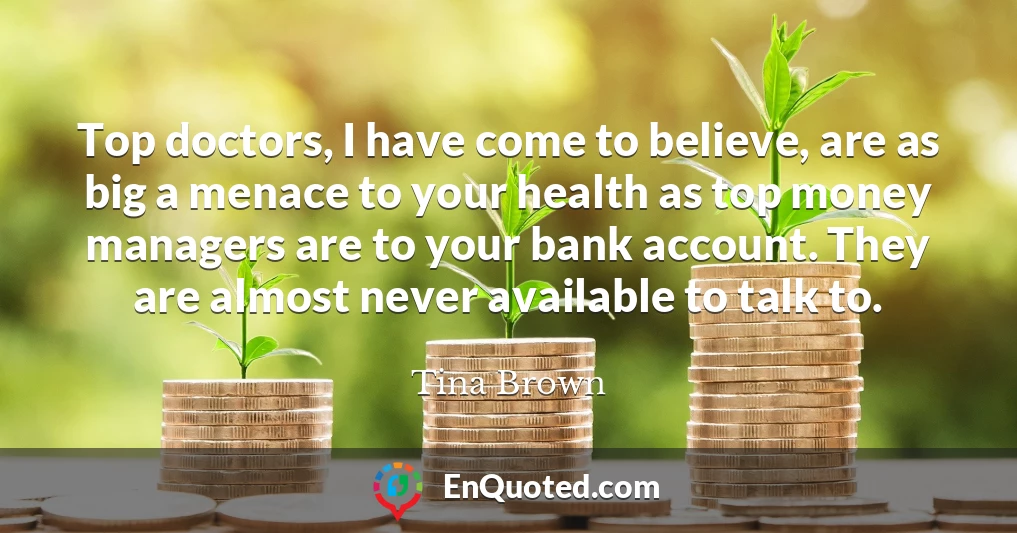 Top doctors, I have come to believe, are as big a menace to your health as top money managers are to your bank account. They are almost never available to talk to.