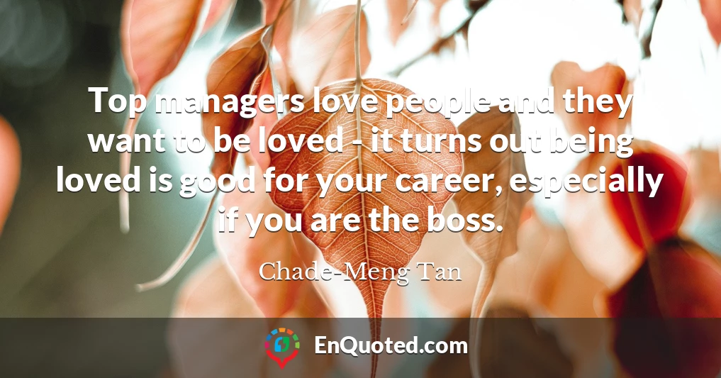 Top managers love people and they want to be loved - it turns out being loved is good for your career, especially if you are the boss.