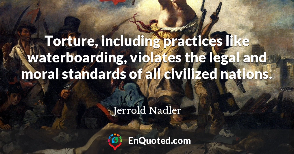 Torture, including practices like waterboarding, violates the legal and moral standards of all civilized nations.