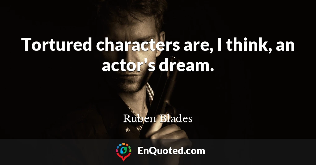 Tortured characters are, I think, an actor's dream.