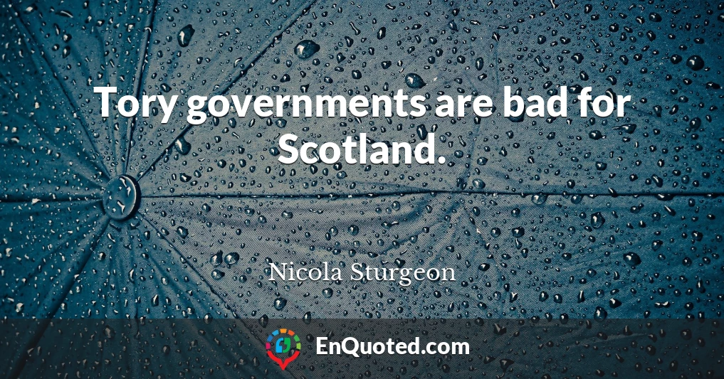 Tory governments are bad for Scotland.