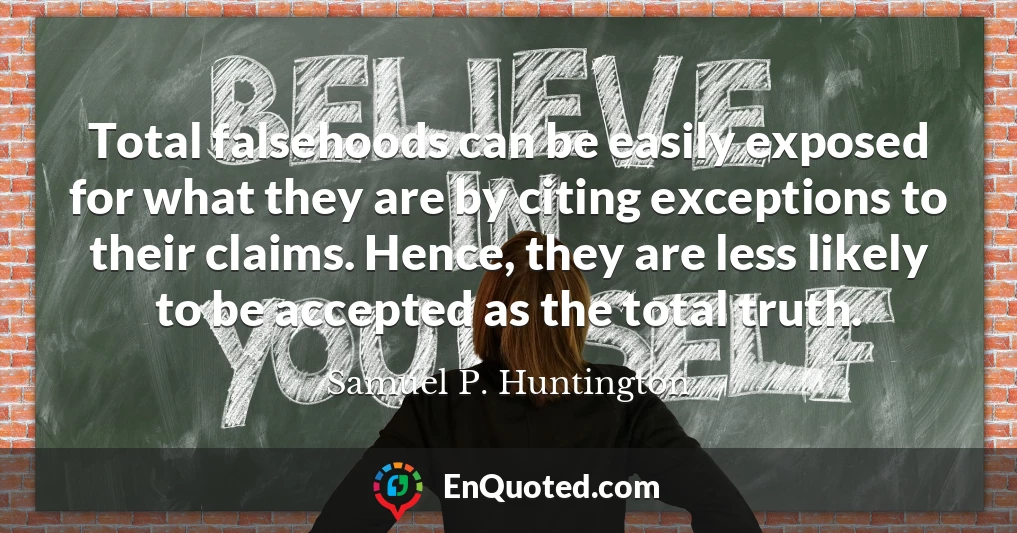 Total falsehoods can be easily exposed for what they are by citing exceptions to their claims. Hence, they are less likely to be accepted as the total truth.