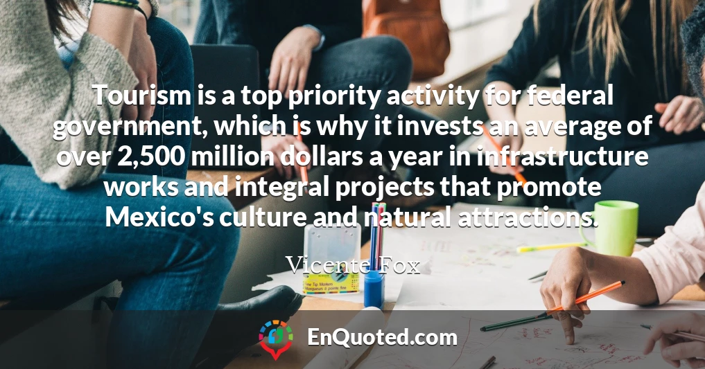 Tourism is a top priority activity for federal government, which is why it invests an average of over 2,500 million dollars a year in infrastructure works and integral projects that promote Mexico's culture and natural attractions.