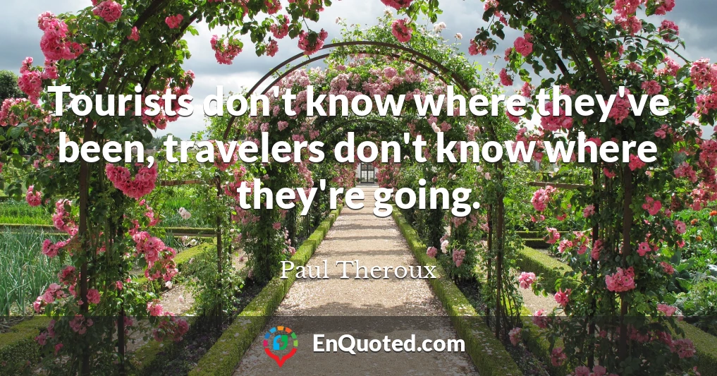 Tourists don't know where they've been, travelers don't know where they're going.