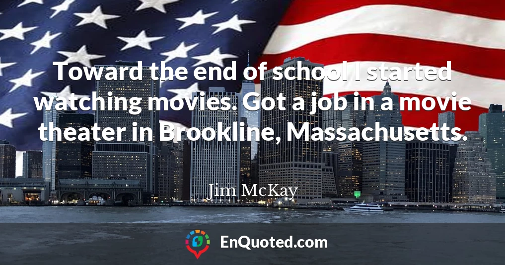 Toward the end of school I started watching movies. Got a job in a movie theater in Brookline, Massachusetts.