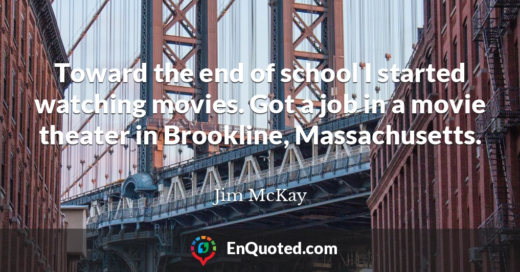 Toward the end of school I started watching movies. Got a job in a movie theater in Brookline, Massachusetts.