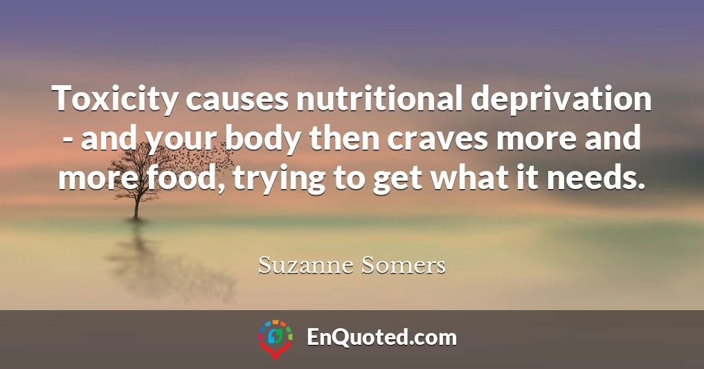 Toxicity causes nutritional deprivation - and your body then craves more and more food, trying to get what it needs.