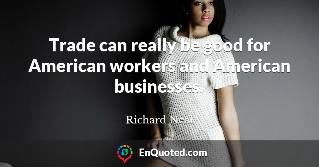 Trade can really be good for American workers and American businesses.