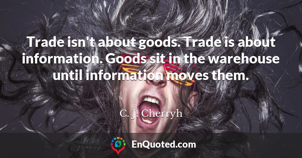 Trade isn't about goods. Trade is about information. Goods sit in the warehouse until information moves them.