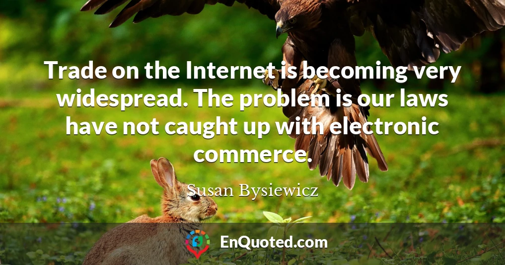 Trade on the Internet is becoming very widespread. The problem is our laws have not caught up with electronic commerce.