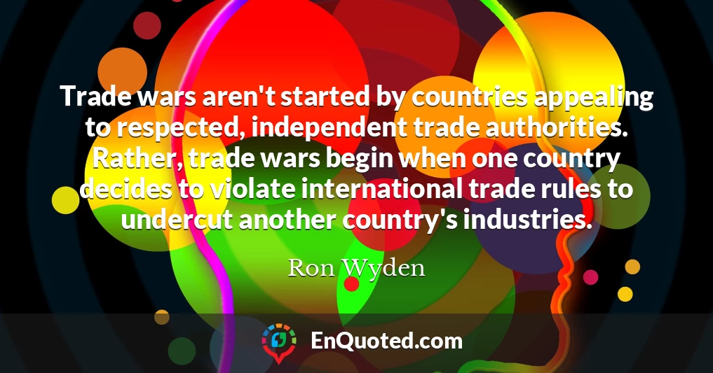 Trade wars aren't started by countries appealing to respected, independent trade authorities. Rather, trade wars begin when one country decides to violate international trade rules to undercut another country's industries.