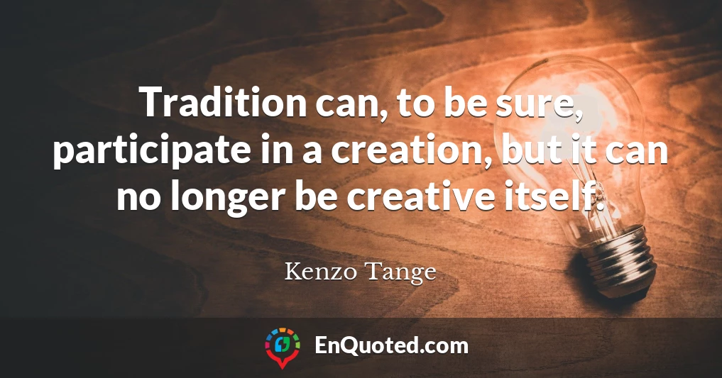 Tradition can, to be sure, participate in a creation, but it can no longer be creative itself.