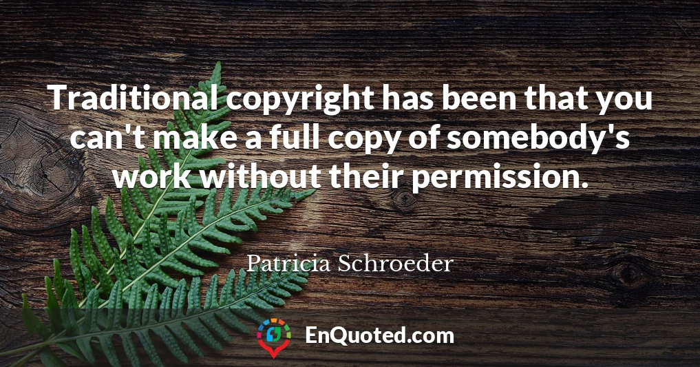 Traditional copyright has been that you can't make a full copy of somebody's work without their permission.
