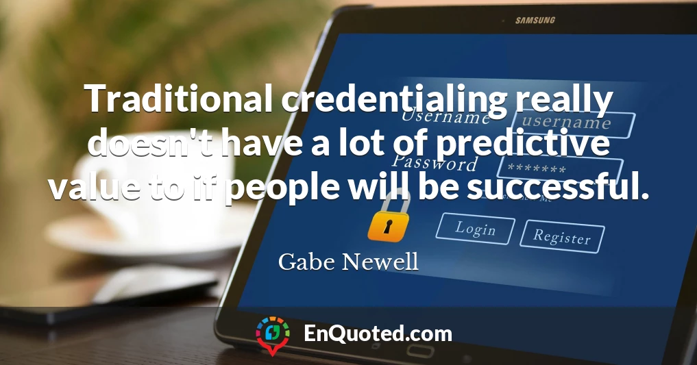 Traditional credentialing really doesn't have a lot of predictive value to if people will be successful.