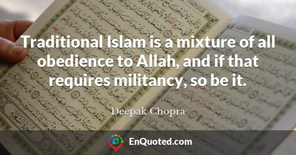 Traditional Islam is a mixture of all obedience to Allah, and if that requires militancy, so be it.