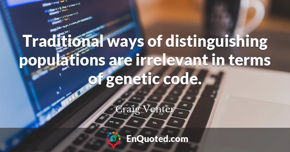 Traditional ways of distinguishing populations are irrelevant in terms of genetic code.