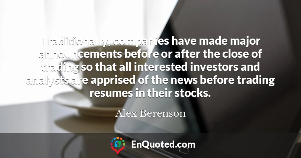 Traditionally, companies have made major announcements before or after the close of trading so that all interested investors and analysts are apprised of the news before trading resumes in their stocks.
