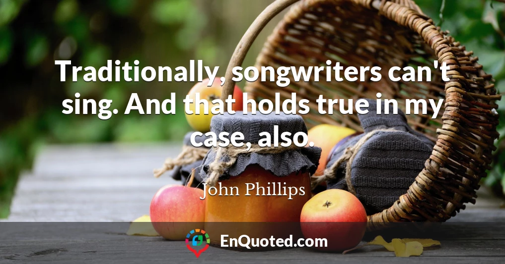 Traditionally, songwriters can't sing. And that holds true in my case, also.