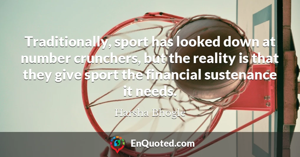 Traditionally, sport has looked down at number crunchers, but the reality is that they give sport the financial sustenance it needs.