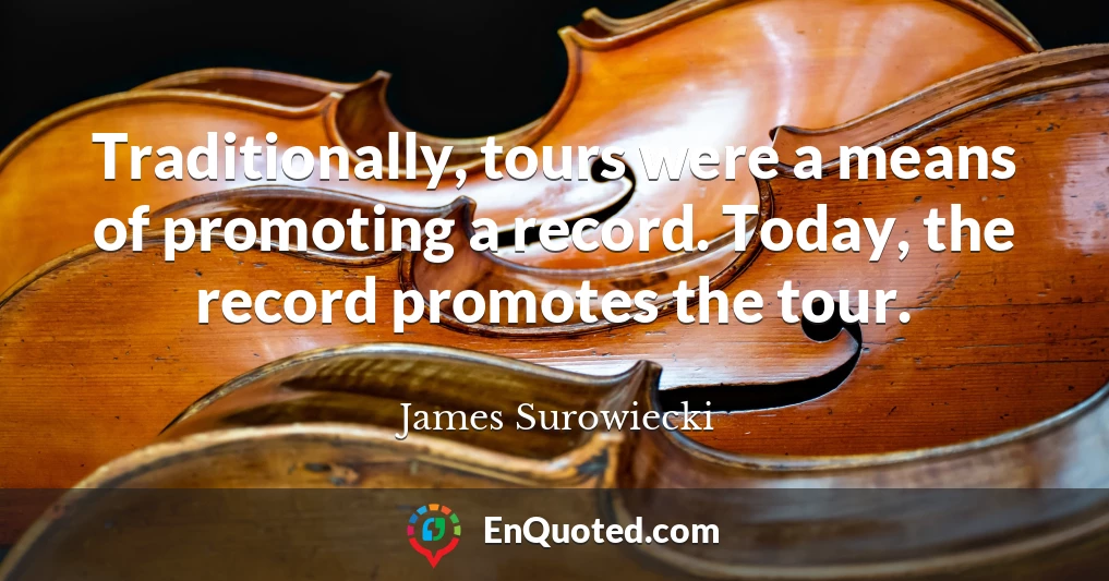 Traditionally, tours were a means of promoting a record. Today, the record promotes the tour.