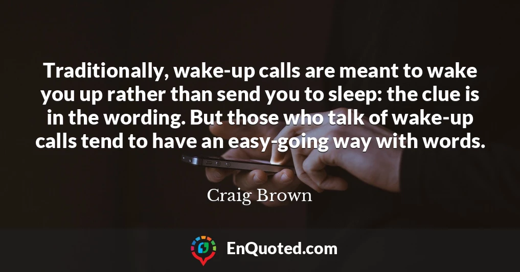 Traditionally, wake-up calls are meant to wake you up rather than send you to sleep: the clue is in the wording. But those who talk of wake-up calls tend to have an easy-going way with words.