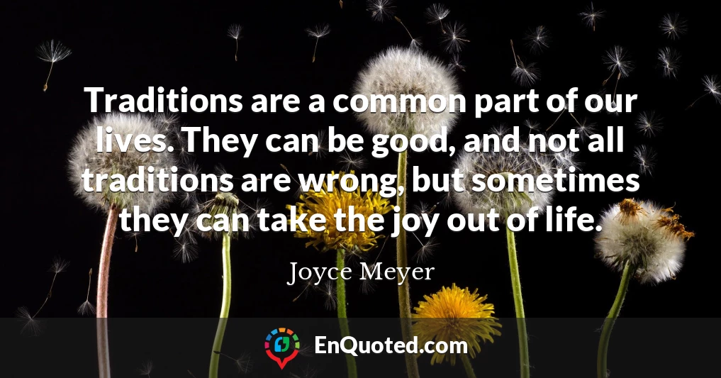 Traditions are a common part of our lives. They can be good, and not all traditions are wrong, but sometimes they can take the joy out of life.