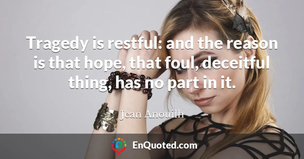 Tragedy is restful: and the reason is that hope, that foul, deceitful thing, has no part in it.