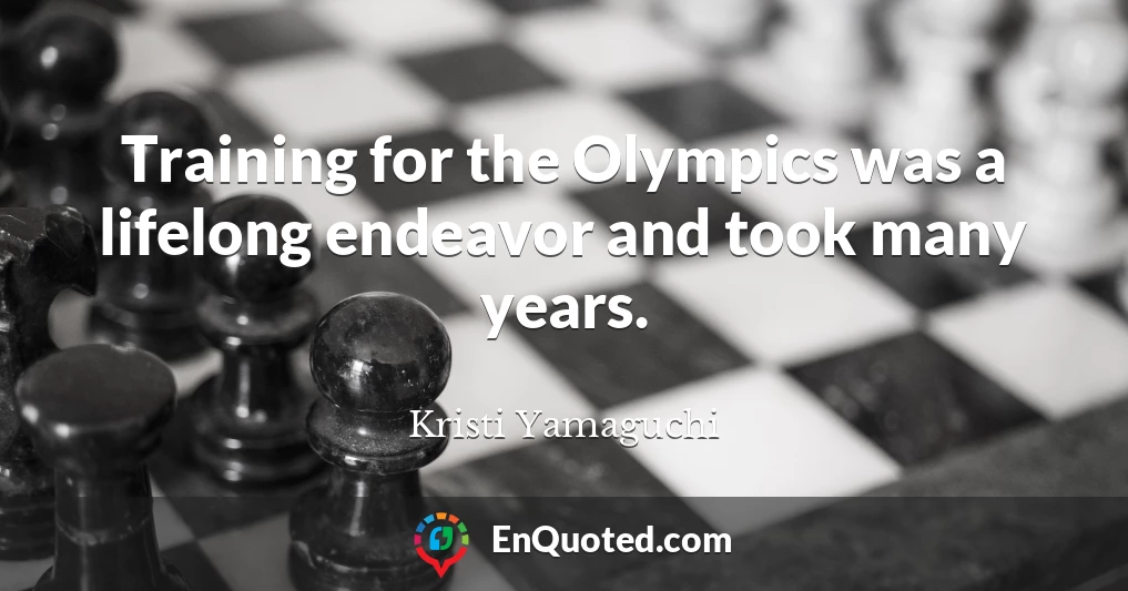 Training for the Olympics was a lifelong endeavor and took many years.