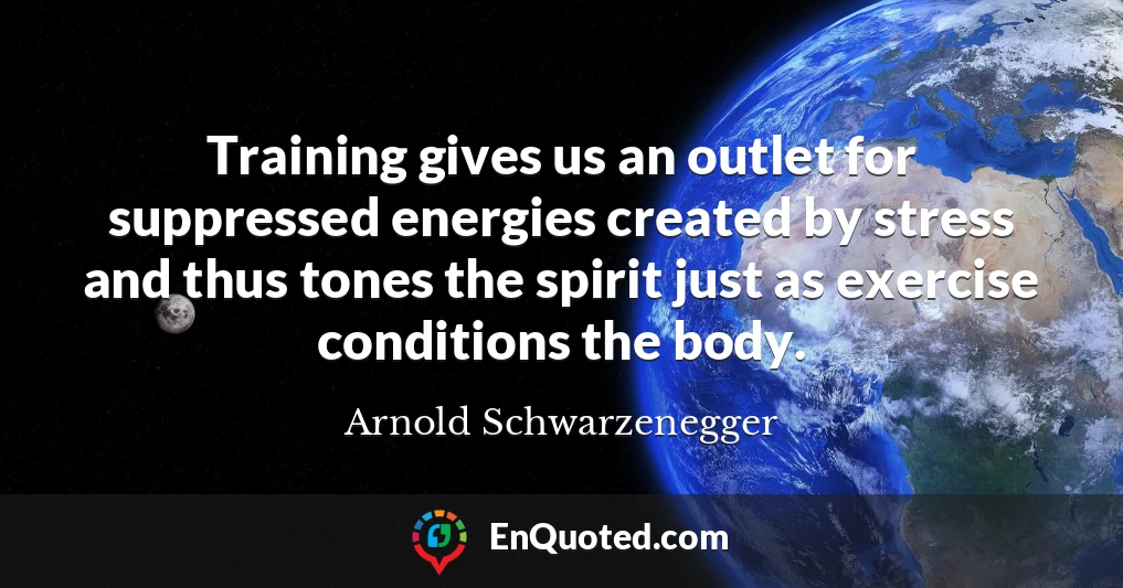 Training gives us an outlet for suppressed energies created by stress and thus tones the spirit just as exercise conditions the body.