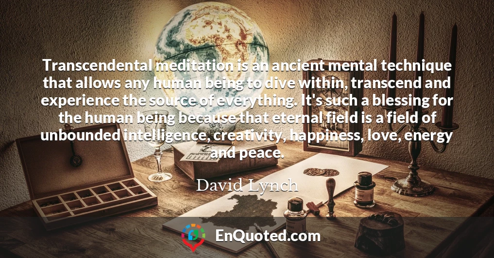 Transcendental meditation is an ancient mental technique that allows any human being to dive within, transcend and experience the source of everything. It's such a blessing for the human being because that eternal field is a field of unbounded intelligence, creativity, happiness, love, energy and peace.
