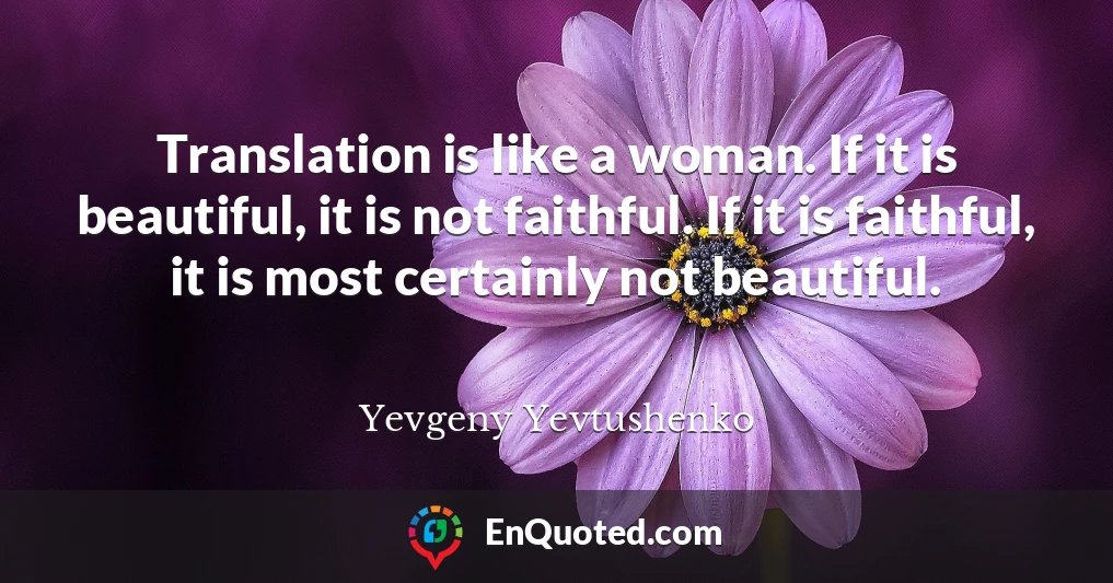 Translation is like a woman. If it is beautiful, it is not faithful. If it is faithful, it is most certainly not beautiful.