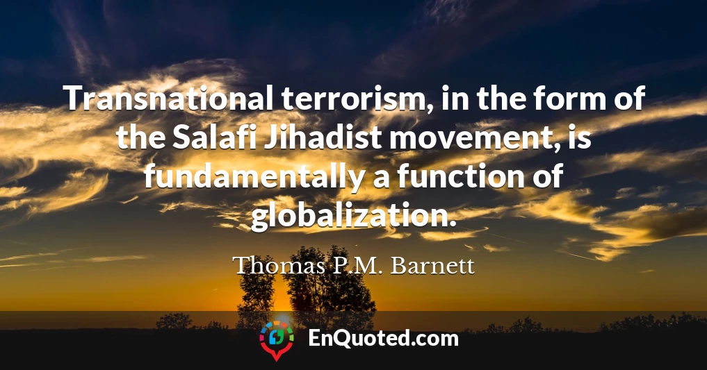 Transnational terrorism, in the form of the Salafi Jihadist movement, is fundamentally a function of globalization.