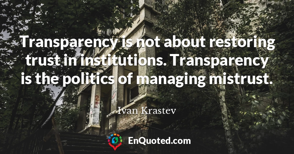 Transparency is not about restoring trust in institutions. Transparency is the politics of managing mistrust.