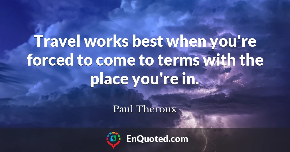 Travel works best when you're forced to come to terms with the place you're in.