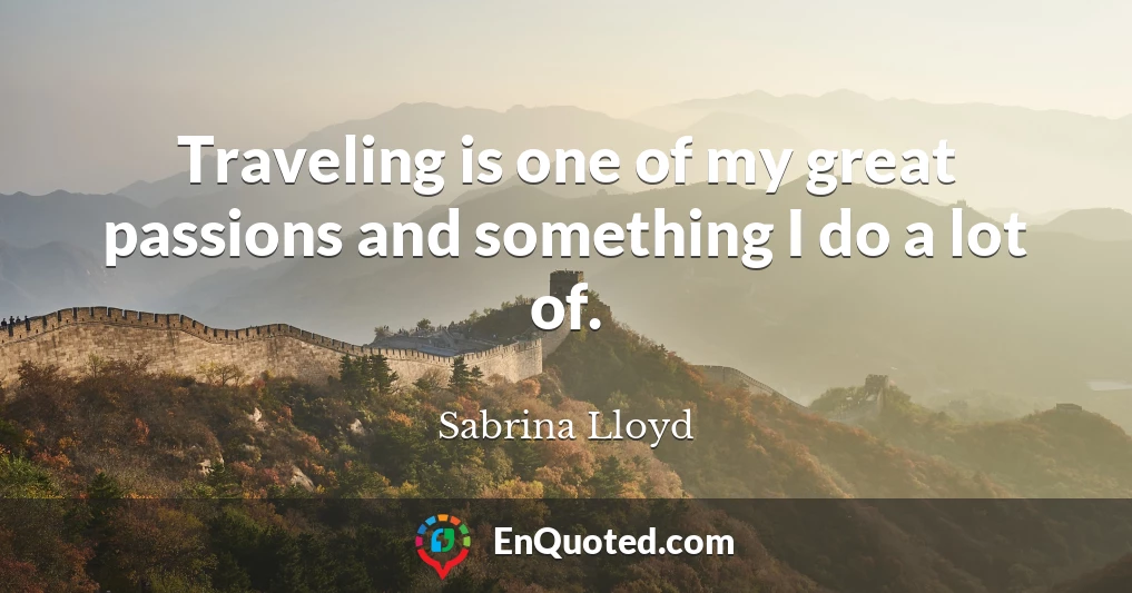Traveling is one of my great passions and something I do a lot of.