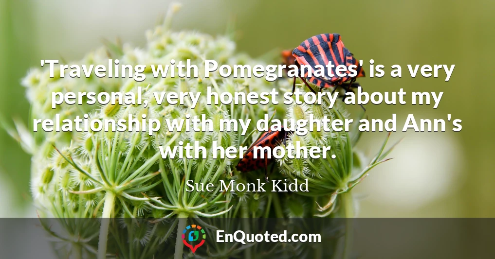 'Traveling with Pomegranates' is a very personal, very honest story about my relationship with my daughter and Ann's with her mother.