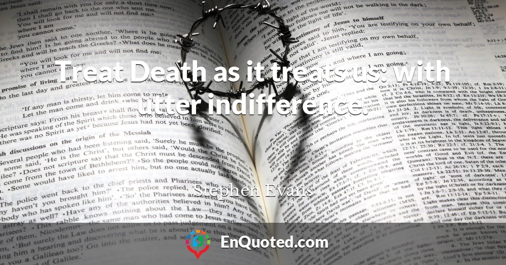 Treat Death as it treats us: with utter indifference.
