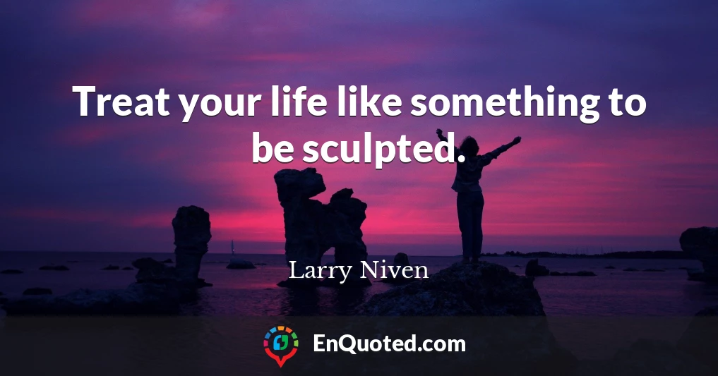 Treat your life like something to be sculpted.