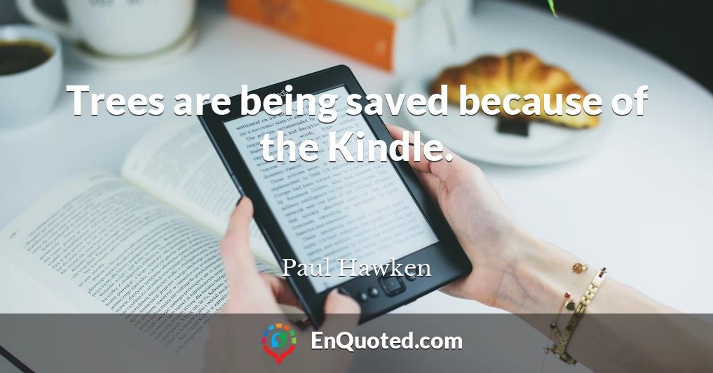 Trees are being saved because of the Kindle.