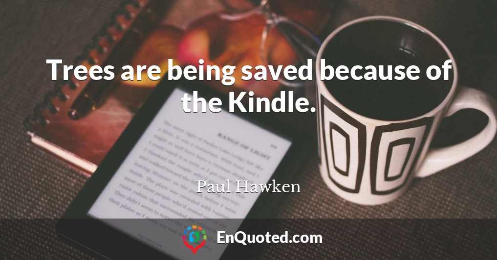 Trees are being saved because of the Kindle.