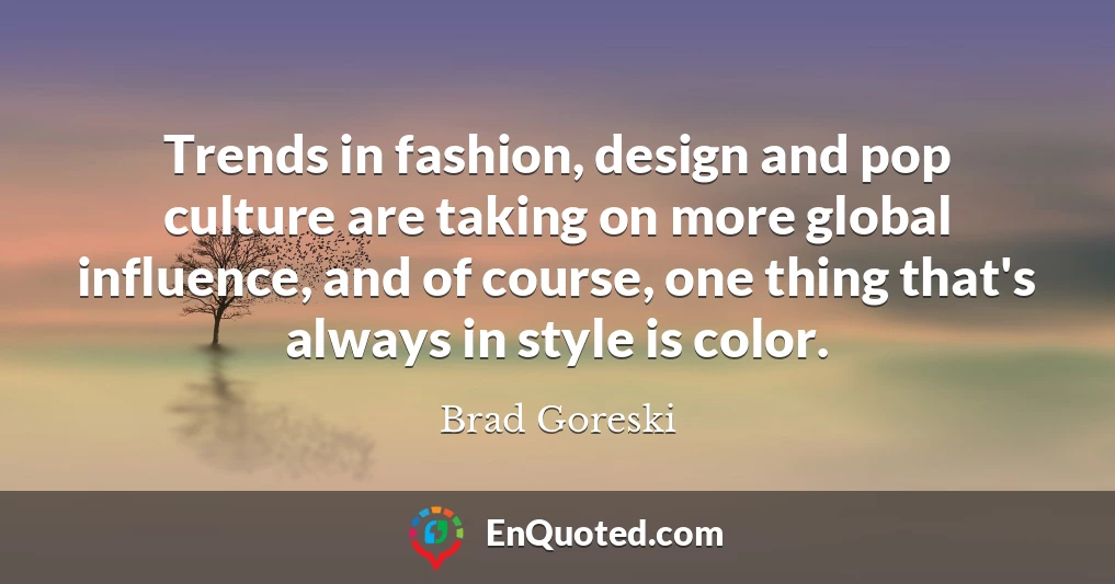 Trends in fashion, design and pop culture are taking on more global influence, and of course, one thing that's always in style is color.