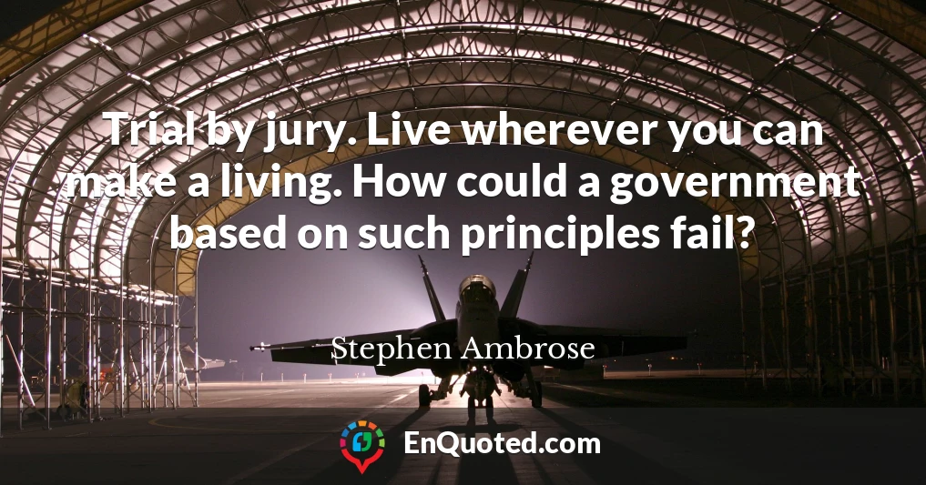 Trial by jury. Live wherever you can make a living. How could a government based on such principles fail?