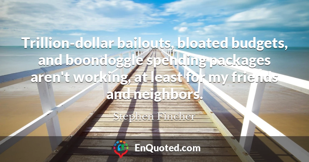 Trillion-dollar bailouts, bloated budgets, and boondoggle spending packages aren't working, at least for my friends and neighbors.