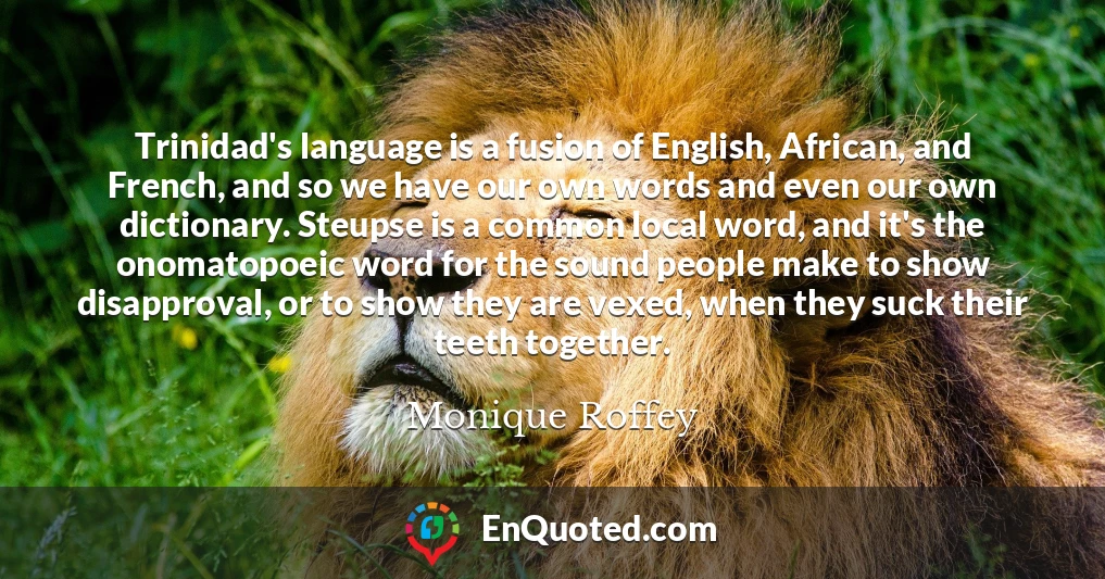 Trinidad's language is a fusion of English, African, and French, and so we have our own words and even our own dictionary. Steupse is a common local word, and it's the onomatopoeic word for the sound people make to show disapproval, or to show they are vexed, when they suck their teeth together.