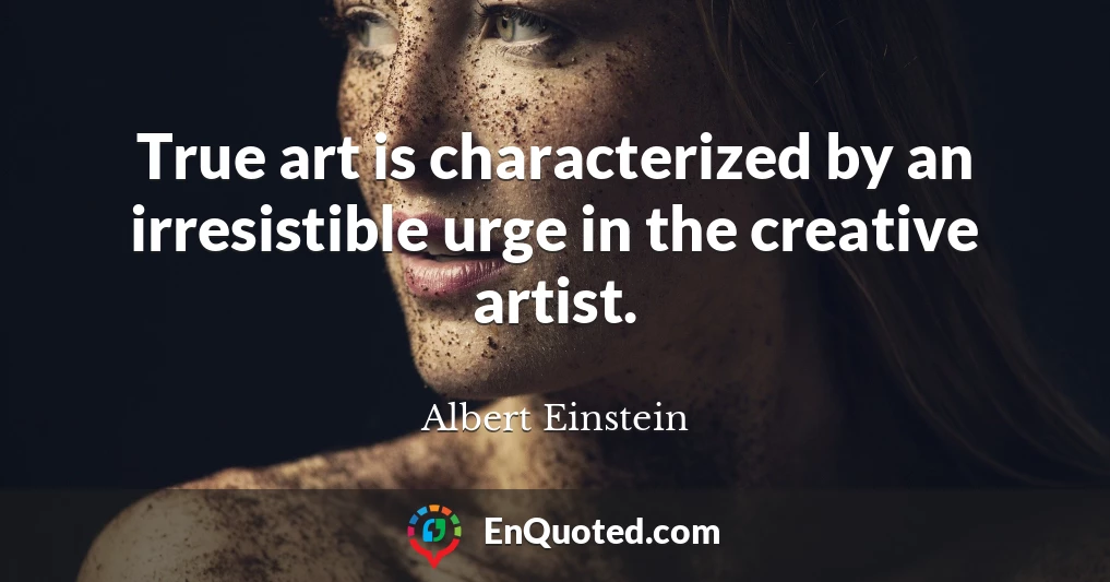 True art is characterized by an irresistible urge in the creative artist.