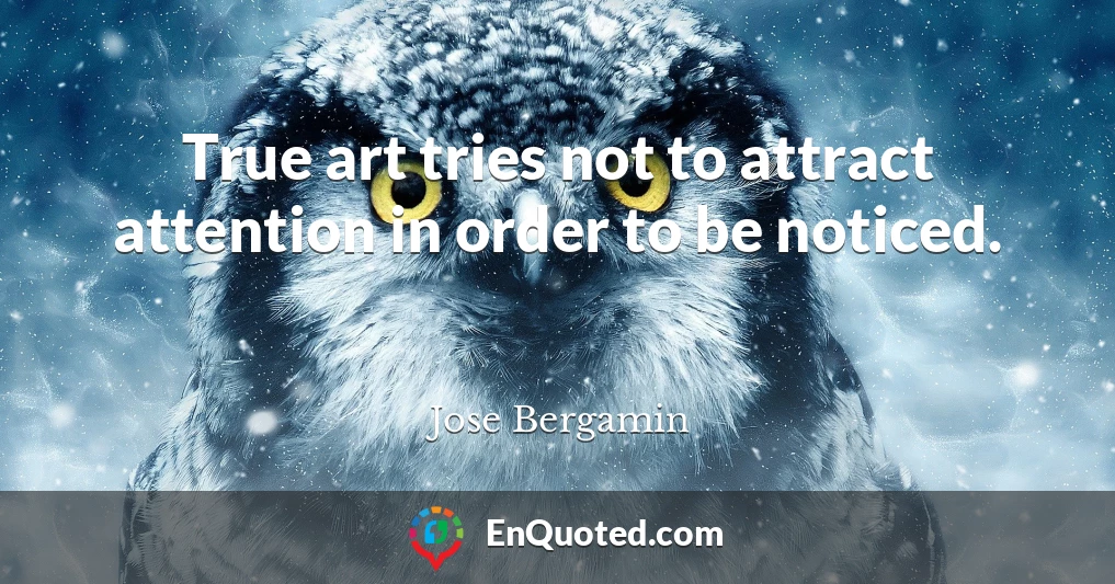 True art tries not to attract attention in order to be noticed.